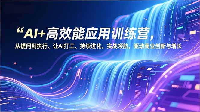 AI+高效能应用训练营，从提问到执行、让AI打工、持续进化，实战领航，驱动商业创新与增长-蚂蚁汇资源分享项目网