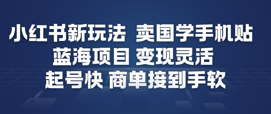 小红书新玩法，卖国学手机贴，蓝海项目，变现灵活，起号快，商单接到手软-蚂蚁汇资源分享项目网