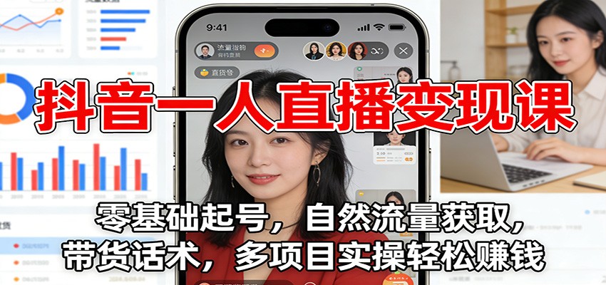 抖音一人直播变现课：零基础起号，自然流量获取，带货话术，多项目实操轻松赚钱-蚂蚁汇资源分享项目网