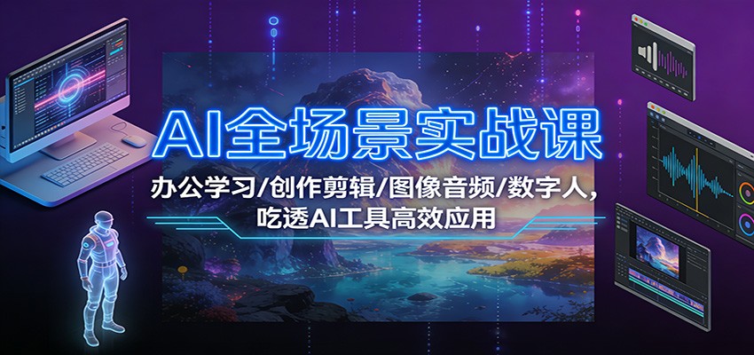 AI全场景实战课：办公学习/创作剪辑/图像音频/数字人，吃透AI工具高效应用-蚂蚁汇资源分享项目网