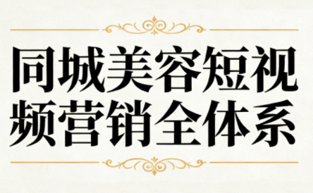 同城美容短视频营销全体系-蚂蚁汇资源分享项目网