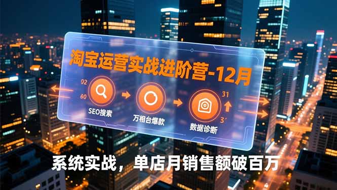 淘宝运营实战进阶营-12月：SEO搜索、万相台爆款、数据诊断，系统实战，单店月销售额破百万-蚂蚁汇资源分享项目网