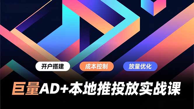 巨量AD+本地推投放实战课，开户搭建、成本控制、放量优化，有效提升商家线上获客与转化效率-蚂蚁汇资源分享项目网