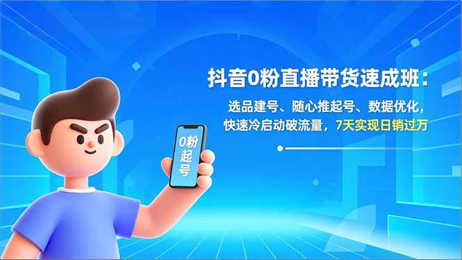 抖音0粉直播带货速成班：选品建号、随心推起号、数据优化，快速冷启动破流量，7天实现日销过万-蚂蚁汇资源分享项目网