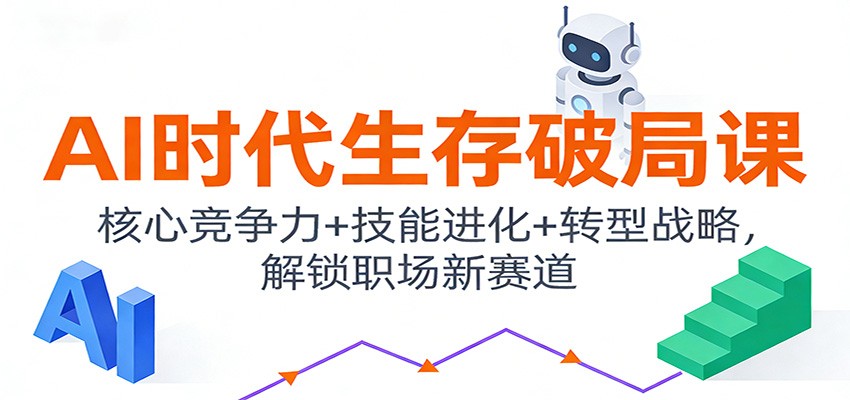 AI时代生存破局课：核心竞争力+技能进化+转型战略，解锁职场新赛道-蚂蚁汇资源分享项目网