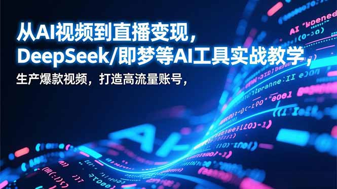 从AI视频到直播变现，DeepSeek/即梦等AI工具实战教学，生产爆款视频，打造高流量账号-蚂蚁汇资源分享项目网