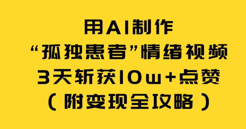 用AI制作“孤独患者”情绪视频，3天斩获10w+点赞(附变现全攻略)-蚂蚁汇资源分享项目网