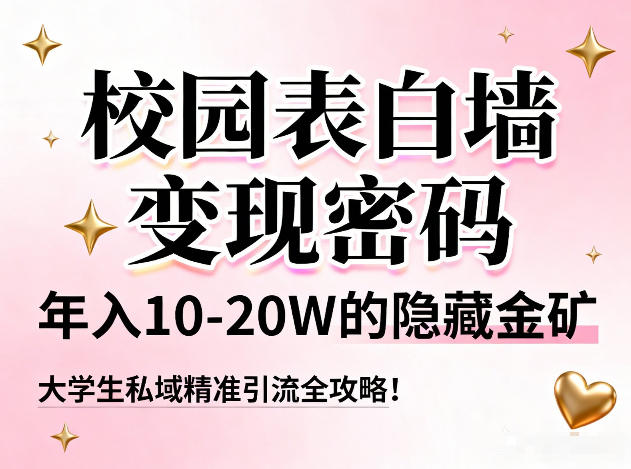 校园表白墙变现密码，年入10-20W的隐藏金矿，大学生私域精准引流全攻略！-蚂蚁汇资源分享项目网