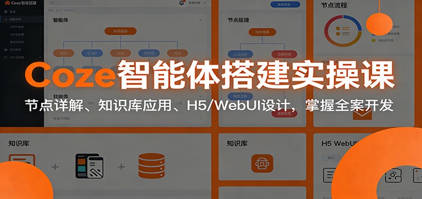 Coze智能体搭建实操课：节点详解、知识库应用、H5/WebUI设计，掌握全案开发-蚂蚁汇资源分享项目网