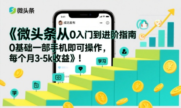 微头条从0入门到进阶指南，0基础一部手机即可操作，每个月3-5k收益-蚂蚁汇资源分享项目网