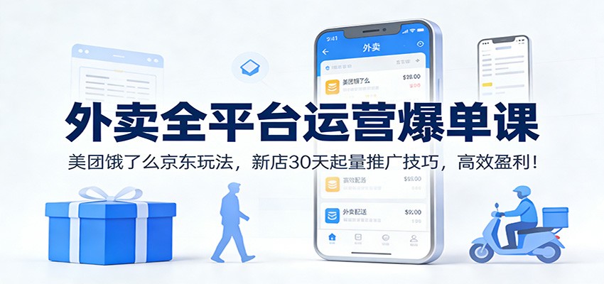 外卖全平台运营爆单课：美团饿了么京东玩法，新店30天起量推广技巧，高效盈利！-蚂蚁汇资源分享项目网