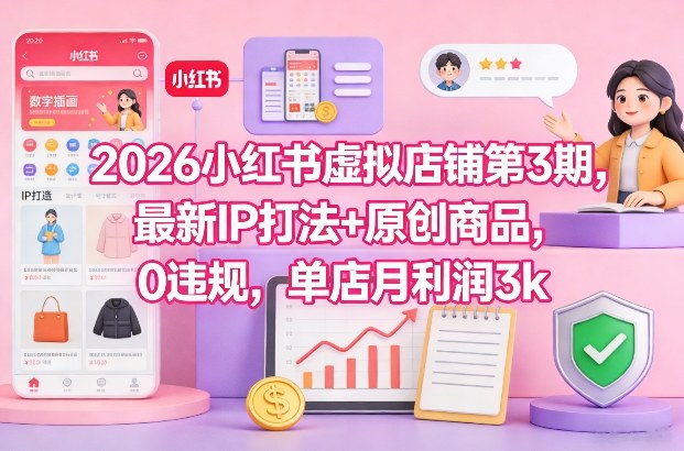 2026小红书虚拟店铺第3期，最新IP打法+原创商品，0违规，单店月利润3k+-蚂蚁汇资源分享项目网