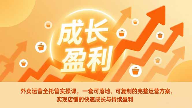 外卖运营全托管实操课，一套可落地、可复制的完整运营方案，实现店铺的快速成长与持续盈利-蚂蚁汇资源分享项目网