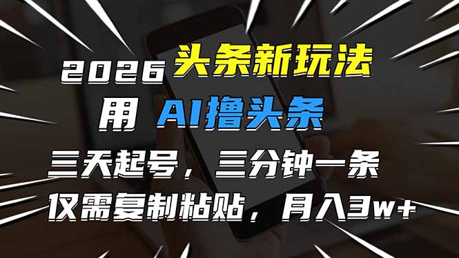 2026最新头条玩法，用AI撸头条，3天必起号，3分钟1条，只需要复制粘贴，简单月入3W+-蚂蚁汇资源分享项目网
