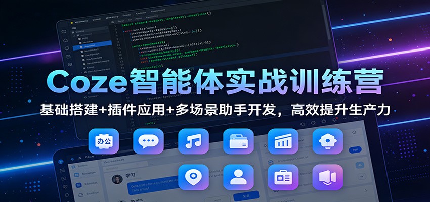 Coze智能体实战训练营：基础搭建+插件应用+多场景助手开发，高效提升生产力-蚂蚁汇资源分享项目网