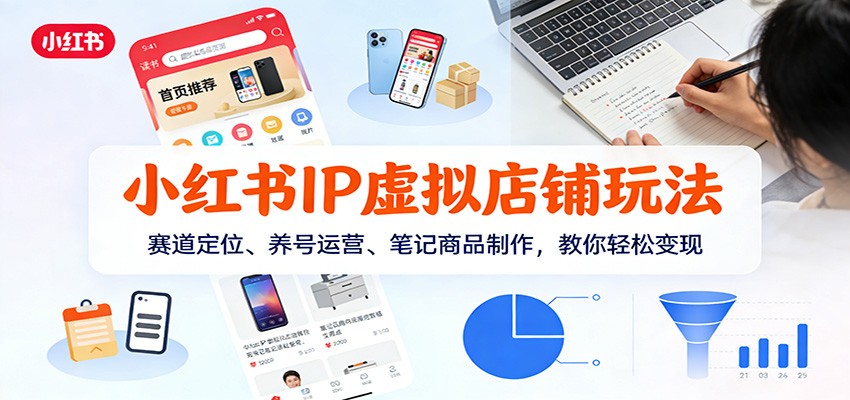 小红书IP虚拟店铺玩法，赛道定位、养号运营、笔记商品制作，教你轻松变现-蚂蚁汇资源分享项目网