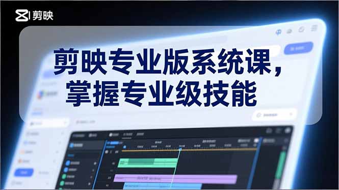 剪映专业版系统课，基础操作、高级技巧、电影调色、特效制作、AI应用/等等，掌握专业级技能-蚂蚁汇资源分享项目网