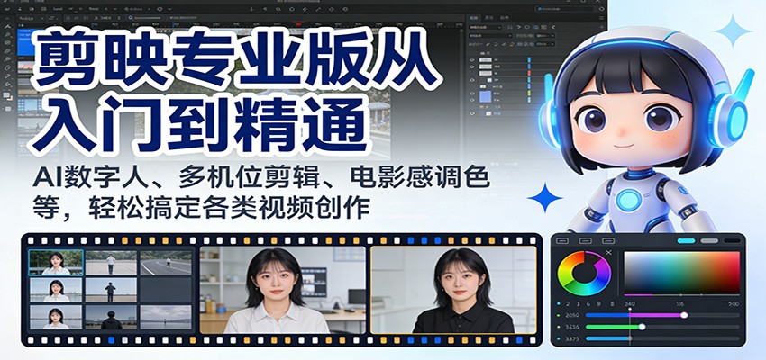 剪映专业版从入门到精通：AI数字人、多机位剪辑、电影感调色等，轻松搞定各类视频创作-蚂蚁汇资源分享项目网
