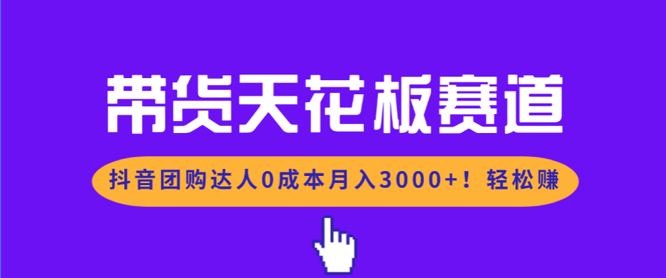 带货天花板赛道，抖音团购达人0成本月入3000+!轻松赚-蚂蚁汇资源分享项目网