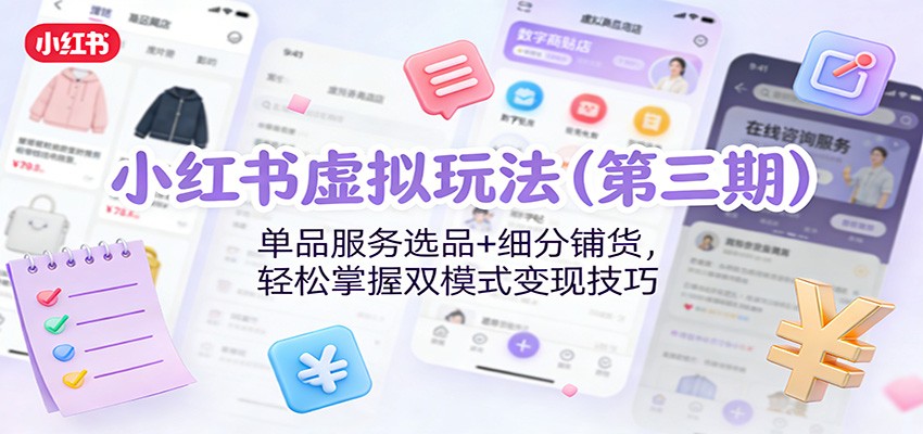 小红书虚拟玩法(第三期)：单品服务选品+细分铺货，轻松掌握双模式变现技巧-蚂蚁汇资源分享项目网