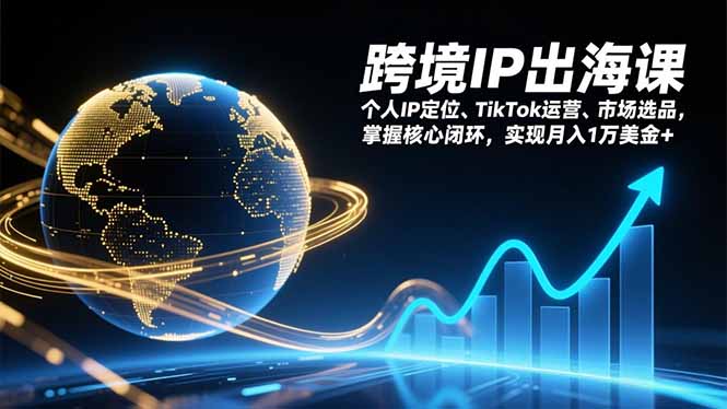 跨境IP出海课，个人IP定位、TikTok运营、市场选品，掌握核心闭环，实现月入1万美金+-蚂蚁汇资源分享项目网