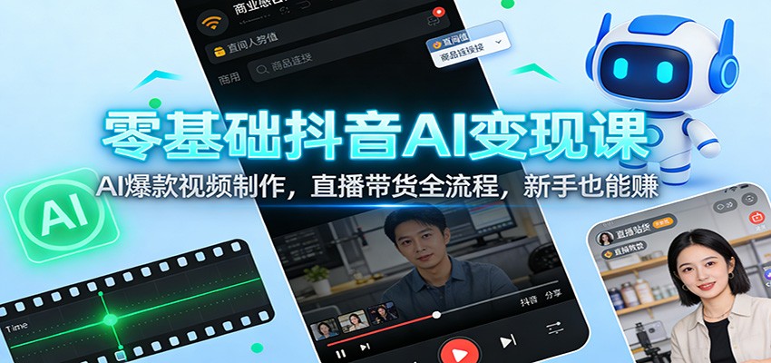 零基础抖音AI变现课：AI爆款视频制作，直播带货全流程，新手也能赚-蚂蚁汇资源分享项目网