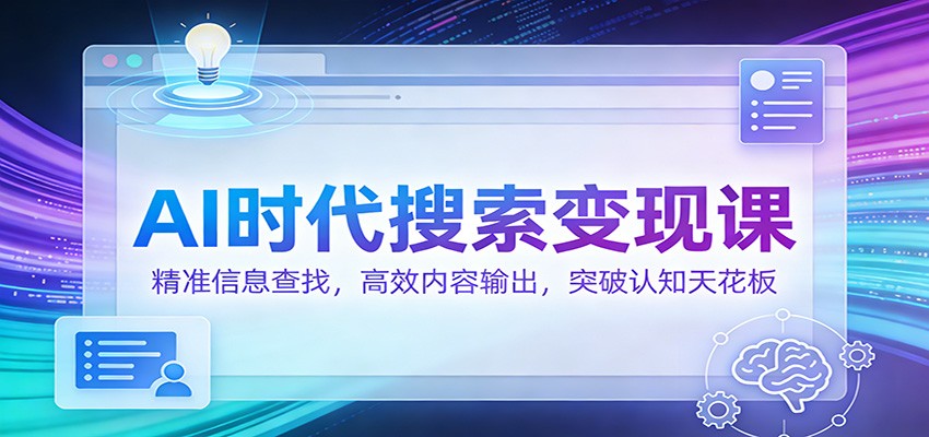 AI时代搜索变现课：精准信息查找，高效内容输出，突破认知天花板-蚂蚁汇资源分享项目网