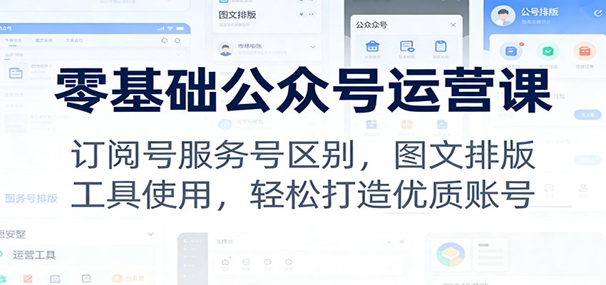零基础公众号运营课：订阅号服务号区别，图文排版，工具使用，轻松打造优质账号-蚂蚁汇资源分享项目网