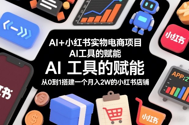 AI+小红书实物电商项目，AI工具的赋能，从0到1搭建一个月入2W的小红书店铺-蚂蚁汇资源分享项目网