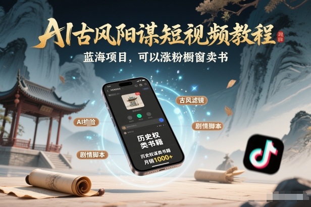 AI古风阳谋短视频教程，蓝海项目，可以涨粉橱窗卖书分成计划等-蚂蚁汇资源分享项目网