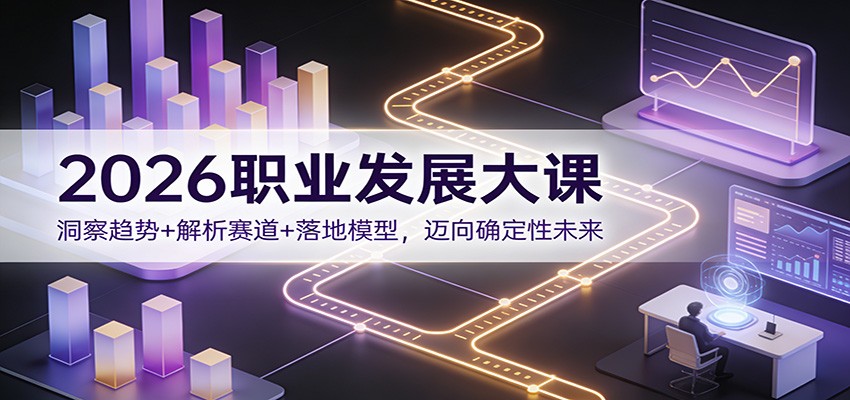 2026职业发展大课：洞察趋势+解析赛道+落地模型，迈向确定性未来-蚂蚁汇资源分享项目网
