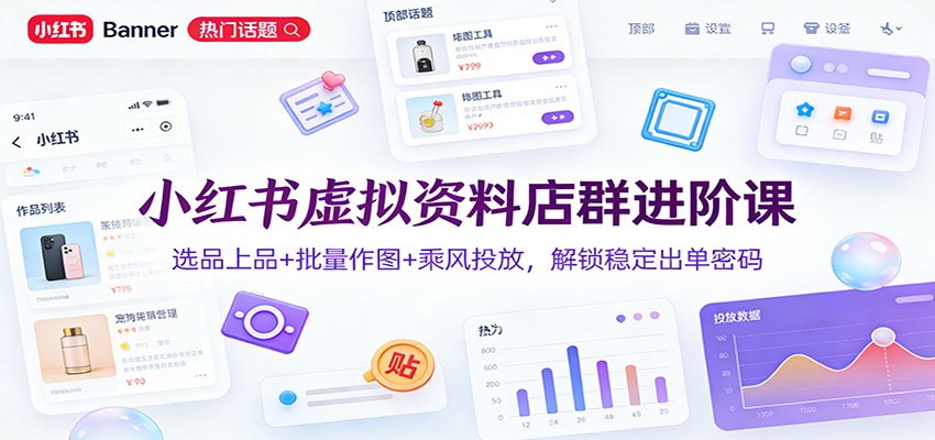 小红书虚拟资料店群进阶课：选品上品+批量作图+乘风投放，解锁稳定出单密码-蚂蚁汇资源分享项目网
