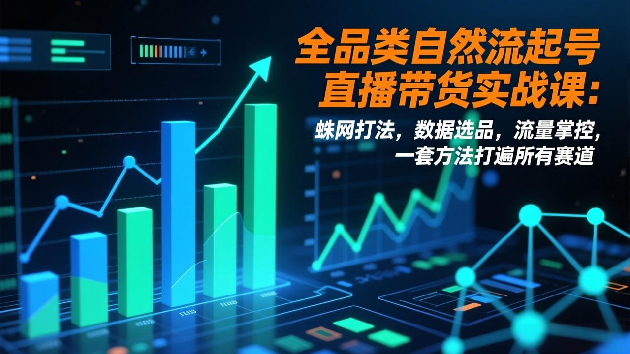 全品类自然流起号直播带货实战课：蛛网打法，数据选品，流量掌控，一套方法打遍所有赛道-蚂蚁汇资源分享项目网