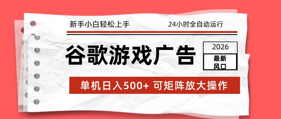 2026最新谷歌游戏广告 单机日入500+ 24小时全自动运行，新手小白轻松玩转-蚂蚁汇资源分享项目网