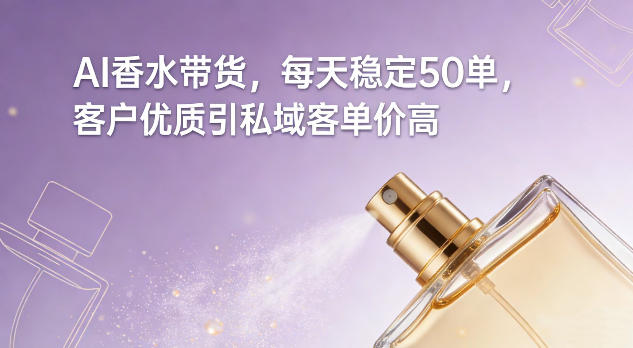 AI香水带货，每天稳定50单，客户优质引私域客单价高-蚂蚁汇资源分享项目网