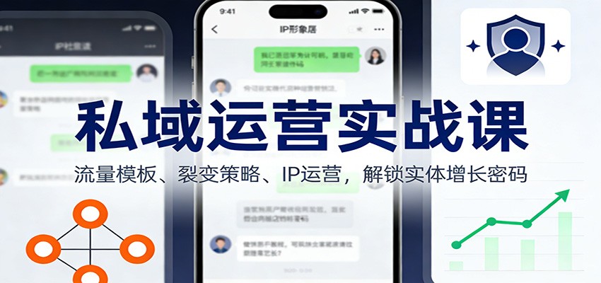私域运营实战课：流量模板、裂变策略、 IP运营，解锁实体增长密码-蚂蚁汇资源分享项目网