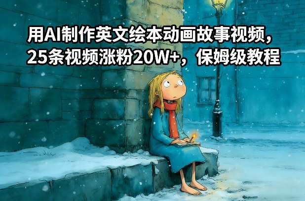 用AI制作英文绘本动画故事视频，25条视频涨粉20W+，保姆级教程-蚂蚁汇资源分享项目网