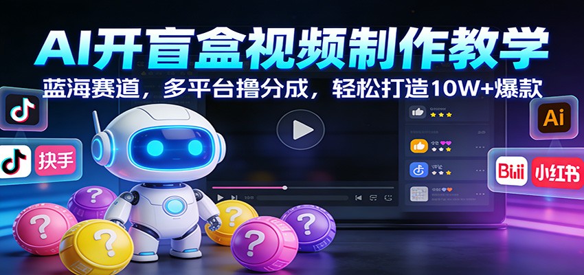 AI开盲盒视频制作教学：蓝海赛道，多平台撸分成，轻松打造10W+爆款-蚂蚁汇资源分享项目网