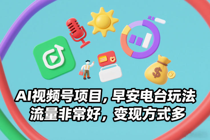 AI视频号项目，早安电台玩法，流量非常好，变现方式多-蚂蚁汇资源分享项目网