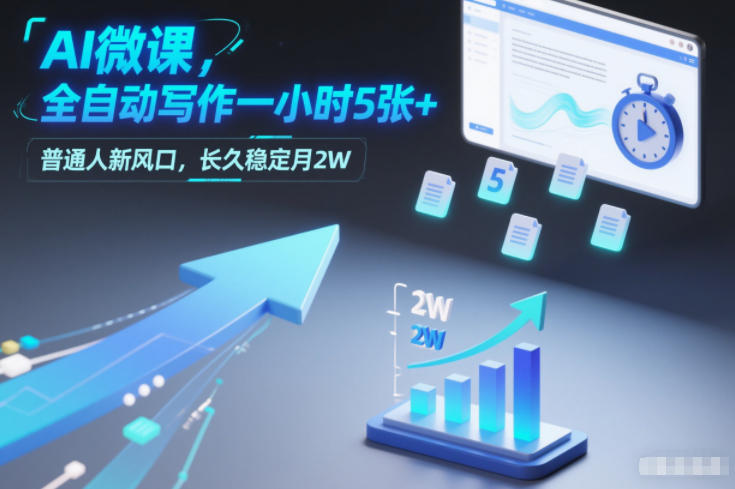 AI微课，全自动写作一小时5张+，普通人新风口，长久稳定月2W-蚂蚁汇资源分享项目网