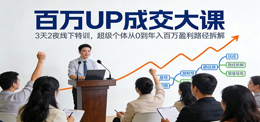 百万UP成交大课：3天2夜线下特训，超级个体从0到年入百万盈利路径拆解-蚂蚁汇资源分享项目网