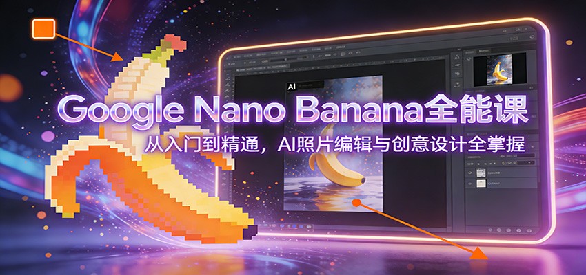 Google Nano Banana全能课：从入门到精通，AI照片编辑与创意设计全掌握-蚂蚁汇资源分享项目网