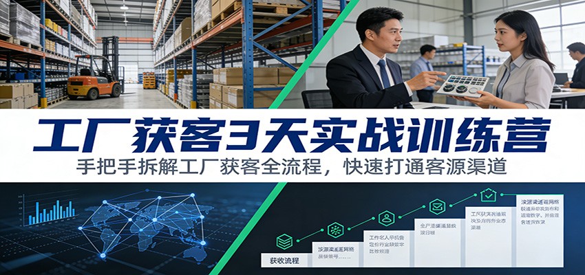 工厂获客3天实战训练营：手把手拆解工厂获客全流程，快速打通客源渠道-蚂蚁汇资源分享项目网