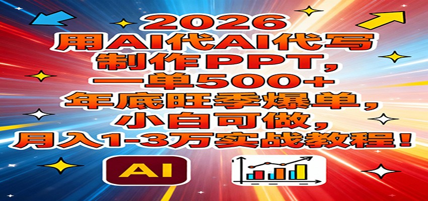 2026用AI代写制作PPT，一单500+，年底旺季爆单，小白可做，月入1-3万实战教程-蚂蚁汇资源分享项目网