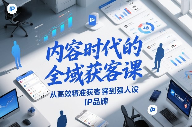 内容时代的全域获客课，从高效精准获客到强人设IP品牌-蚂蚁汇资源分享项目网