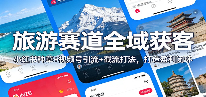 旅游赛道全域获客：小红书种草+视频号引流+截流打法，打造盈利闭环-蚂蚁汇资源分享项目网