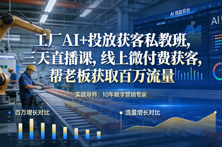 工厂AI+投放获客私教班，三天直播课，线上微付费获客，帮老板获取百万流量-蚂蚁汇资源分享项目网