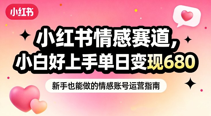 小红书情感赛道，抓准女性情绪刚需，小白好上手单日变现680-蚂蚁汇资源分享项目网