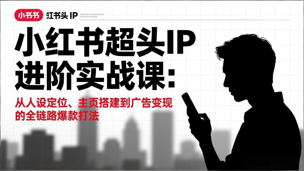 小红书超头IP进阶实战课：从人设定位、主页搭建到广告变现的全链路爆款打法-蚂蚁汇资源分享项目网