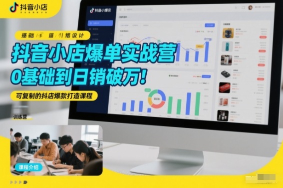 抖音小店爆单实战营，0基础到日销破万，可复制的抖店爆款打造课程-蚂蚁汇资源分享项目网